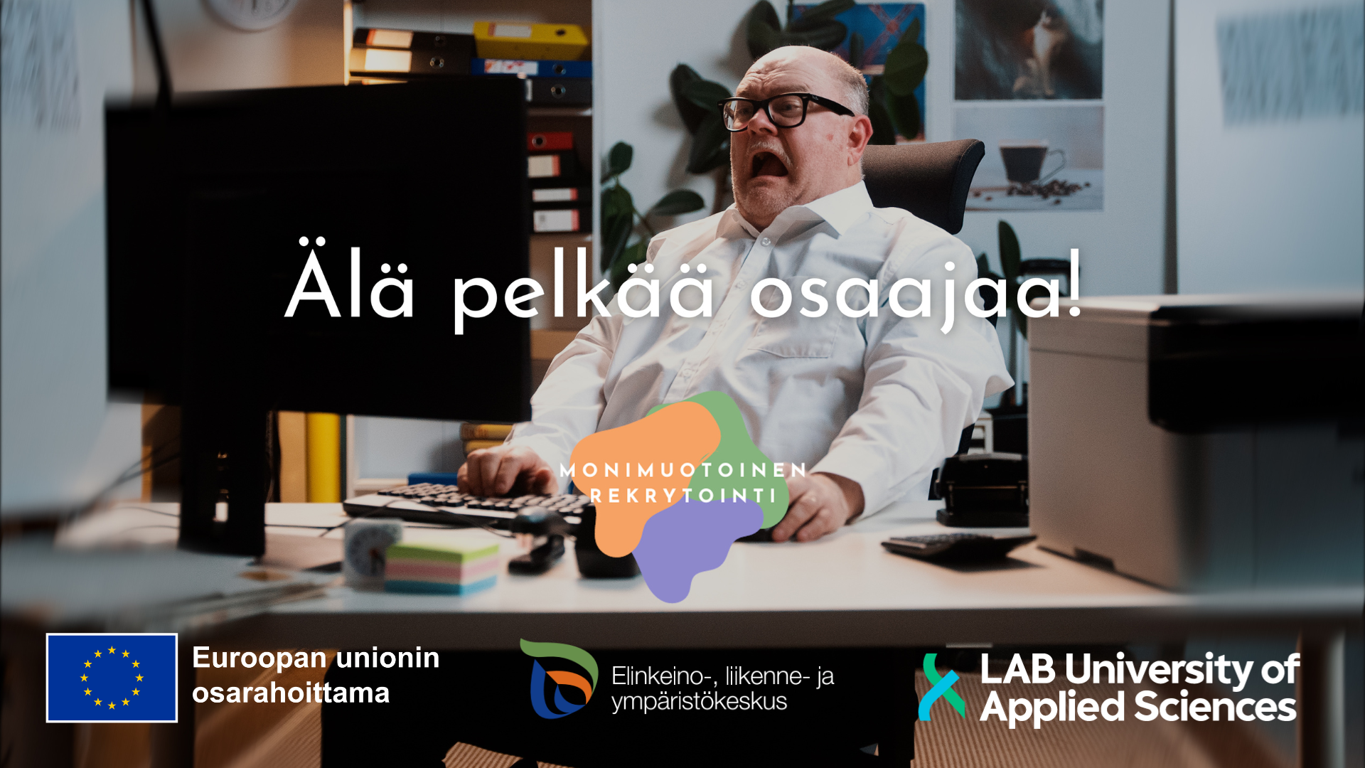 Mainoskuva Älä pelkää osaajaa-kampanjasta. Kuvassa mies, joka istuu tietokoneen ääressä toimistotilassa kallistuneena taaksepäin ja kauhistunut huutoilme kasvoilla. Kuvan päällä teksti: älä pelkää osaajaa, Monimuotoinen rekrytointi-logo sekä alareunassa Euroopan sosiaalirahaston osarahoittama-logo, ELY-keskuksen logo sekä LAB-ammattikorkeakoulun logo